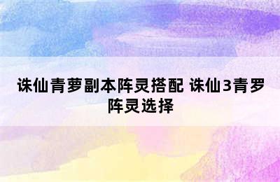 诛仙青萝副本阵灵搭配 诛仙3青罗阵灵选择